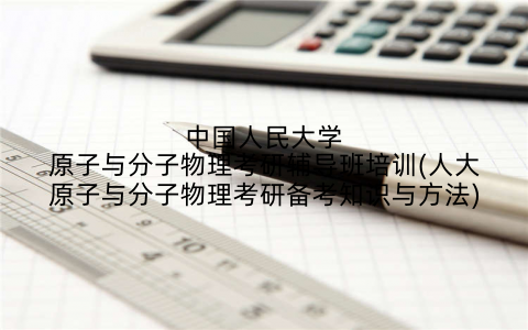 中国人民大学原子与分子物理考研辅导班培训(人大原子与分子物理考研备考知识与方法)