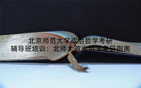 北京师范大学政治哲学考研辅导班培训：北师大政治哲学考研指南