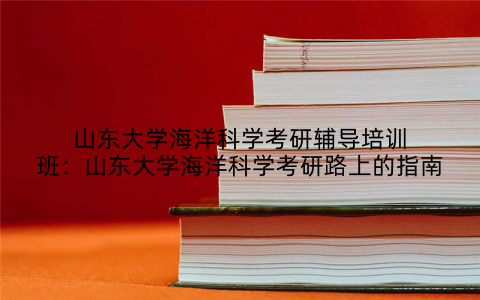 山东大学海洋科学考研辅导培训班：山东大学海洋科学考研路上的指南