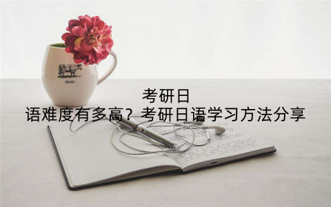考研日语难度有多高？考研日语学习方法分享