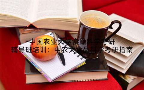 中国农业大学食品科学考研辅导班培训：中农大食品科学考研指南