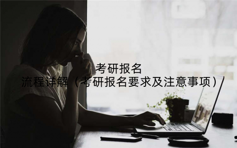 考研报名流程详解(考研报名要求及注意事项)