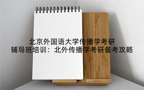 北京外国语大学传播学考研辅导班培训：北外传播学考研备考攻略