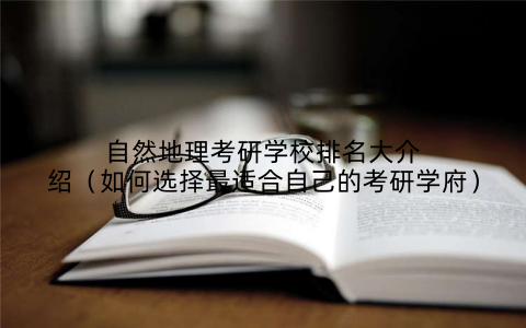 自然地理考研学校排名大介绍(如何选择最适合自己的考研学府)