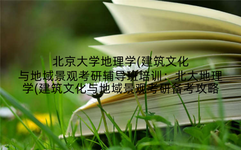 北京大学地理学(建筑文化与地域景观考研辅导班培训：北大地理学(建筑文化与地域景观考研备考攻略