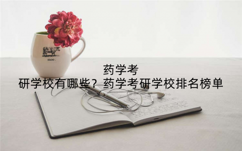 药学考研学校有哪些?药学考研学校排名榜单