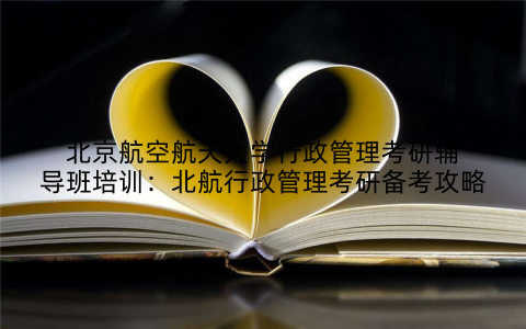 北京航空航天大学行政管理考研辅导班培训：北航行政管理考研备考攻略
