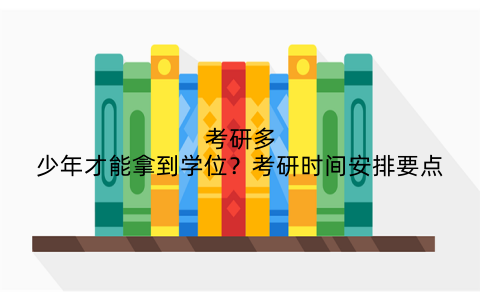 考研多少年才能拿到学位?考研时间安排要点