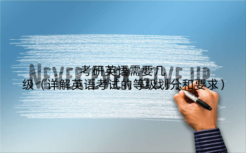 考研英语需要几级(详解英语考试的等级划分和要求)
