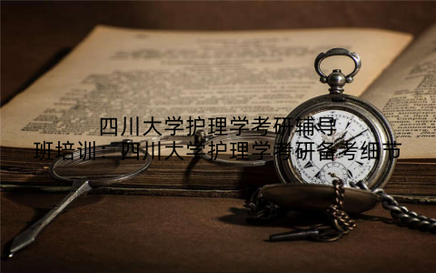 四川大学护理学考研辅导班培训：四川大学护理学考研备考细节