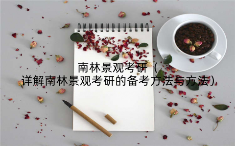 南林景观考研(详解南林景观考研的备考方法与方法)