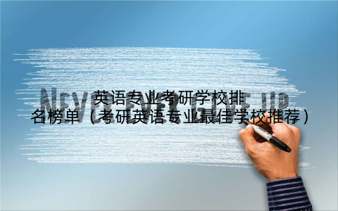 英语专业考研学校排名榜单(考研英语专业最佳学校推荐)