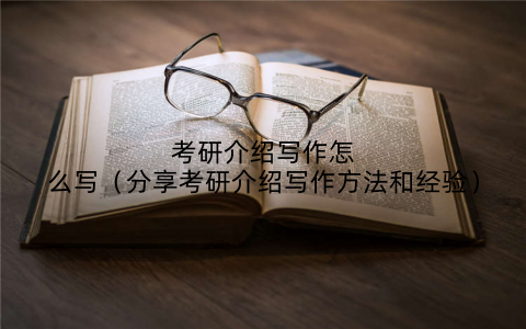 考研介绍写作怎么写(分享考研介绍写作方法和经验)