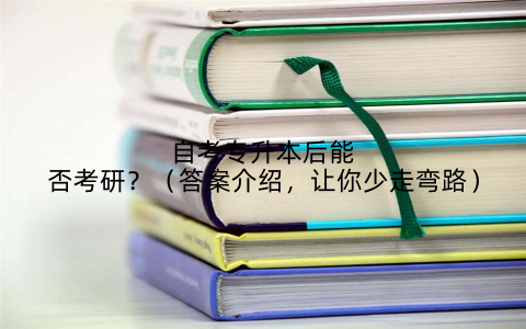 自考专升本后能否考研?(答案介绍,让你少走弯路)