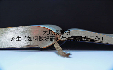 大几报考研究生(如何做好研究生考试准备工作)