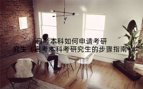 自考本科如何申请考研究生（自考本科考研究生的步骤指南）