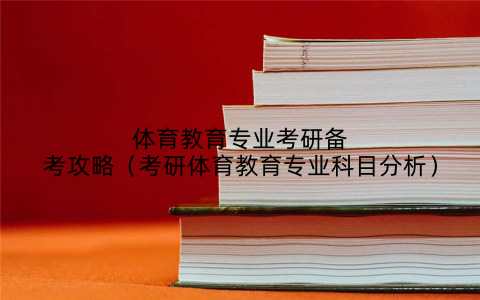 体育教育专业考研备考攻略（考研体育教育专业科目分析）