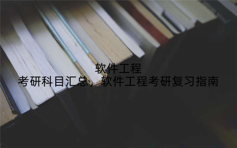 软件工程考研科目汇总，软件工程考研复习指南