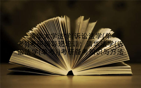 清华大学法学(诉讼法学(单考))考研辅导班培训：清华法学(诉讼法学(单考))考研备考知识与方法