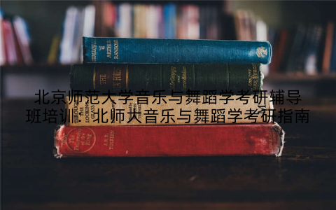 北京师范大学音乐与舞蹈学考研辅导班培训：北师大音乐与舞蹈学考研指南