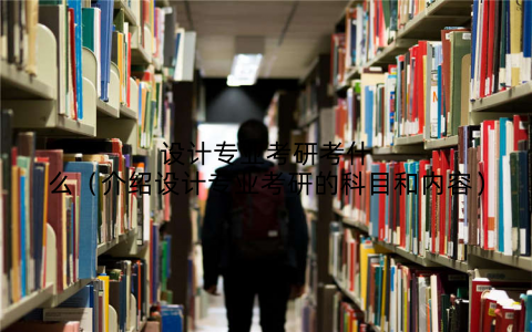 设计专业考研考什么（介绍设计专业考研的科目和内容）