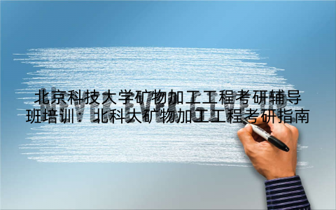 北京科技大学矿物加工工程考研辅导班培训：北科大矿物加工工程考研指南