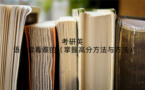 考研英语阅读看谁的（掌握高分方法与方法）