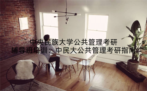 中央民族大学公共管理考研辅导班培训：中民大公共管理考研指南