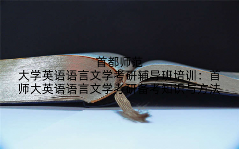 首都师范大学英语语言文学考研辅导班培训：首师大英语语言文学考研备考知识与方法