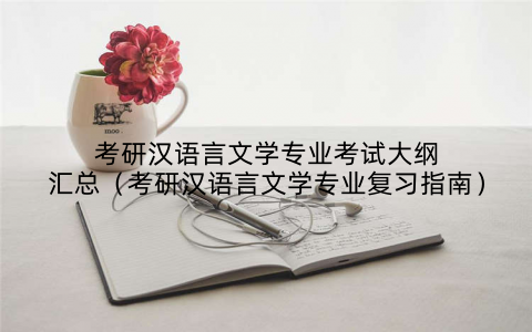 考研汉语言文学专业考试大纲汇总(考研汉语言文学专业复习指南)