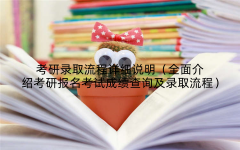 考研录取流程详细说明(全面介绍考研报名考试成绩查询及录取流程)