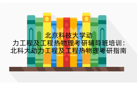 北京科技大学动力工程及工程热物理考研辅导班培训：北科大动力工程及工程热物理考研指南