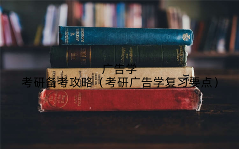 广告学考研备考攻略(考研广告学复习要点)