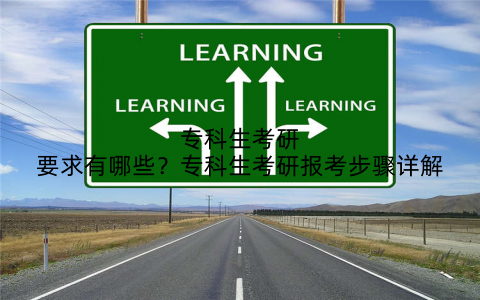 专科生考研要求有哪些？专科生考研报考步骤详解