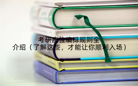 考研座位编排规则全介绍（了解这些，才能让你顺利入场）