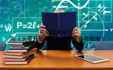 机械类考研方向(从零开始的机械类考研备考指南)