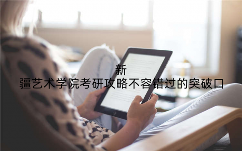 新疆艺术学院考研攻略不容错过的突破口