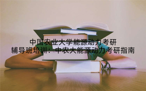 中国农业大学能源动力考研辅导班培训：中农大能源动力考研指南
