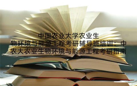 中国农业大学农业生物环境与能源工程考研辅导班培训：中农大农业生物环境与能源工程考研指南