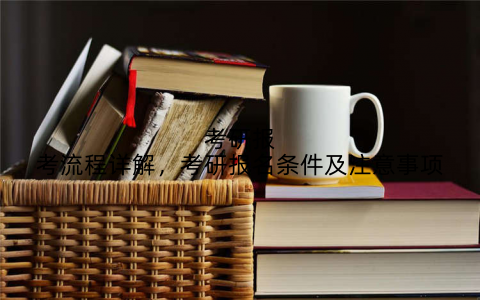 考研报考流程详解,考研报名条件及注意事项
