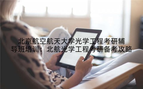 北京航空航天大学光学工程考研辅导班培训：北航光学工程考研备考攻略