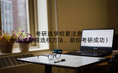 考研选学校要注意什么(掌握选校方法,助你考研成功)
