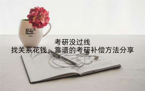 考研没过线找关系花钱,靠谱的考研补偿方法分享