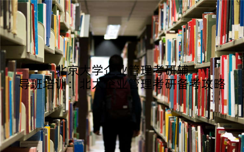 北京大学企业管理考研辅导班培训：北大企业管理考研备考攻略
