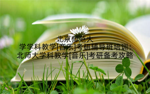 北京师范大学学科教学[音乐]考研辅导班培训：北师大学科教学[音乐]考研备考攻略