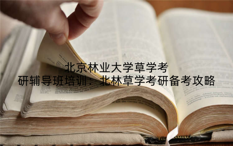 北京林业大学草学考研辅导班培训：北林草学考研备考攻略