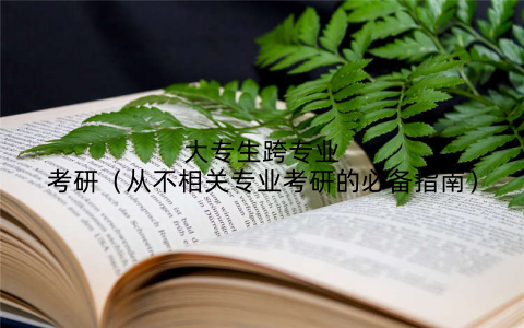 大专生跨专业考研(从不相关专业考研的必备指南)