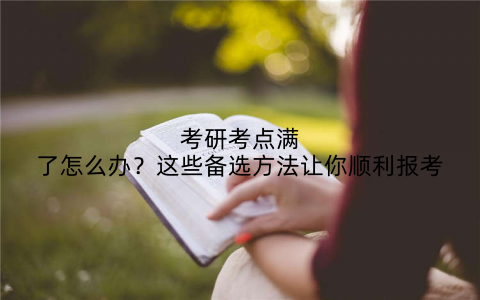 考研考点满了怎么办?这些备选方法让你顺利报考