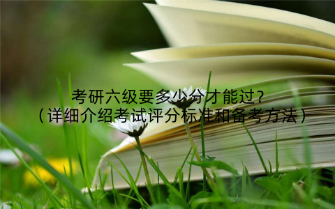 考研六级要多少分才能过?(详细介绍考试评分标准和备考方法)