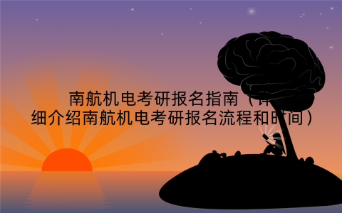 南航机电考研报名指南（详细介绍南航机电考研报名流程和时间）